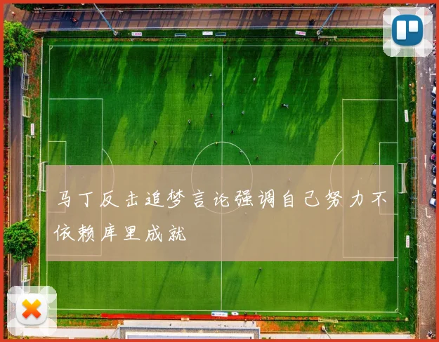 马丁反击追梦言论强调自己努力不依赖库里成就