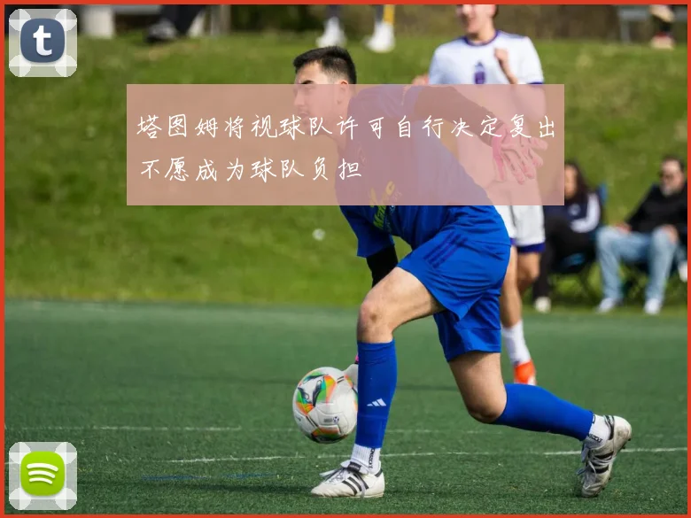 塔图姆将视球队许可自行决定复出不愿成为球队负担