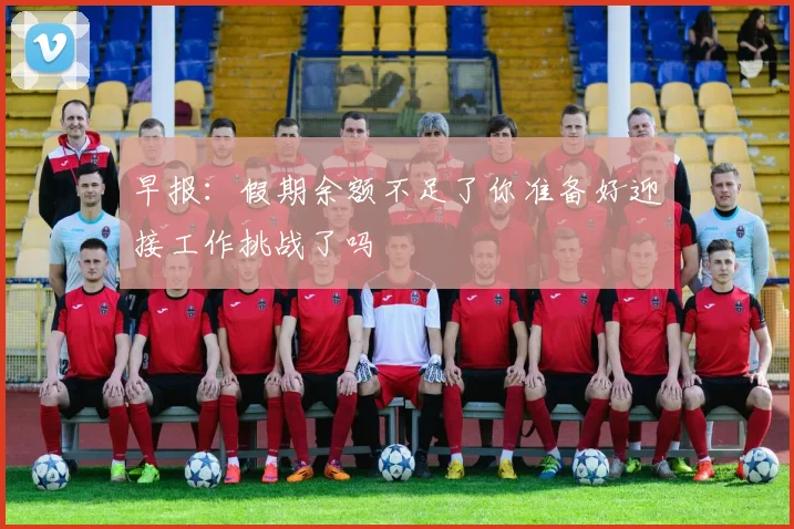 早报：假期余额不足了你准备好迎接工作挑战了吗