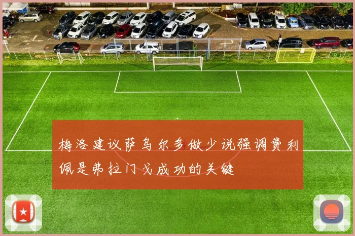 梅洛建议萨乌尔多做少说强调费利佩是弗拉门戈成功的关键