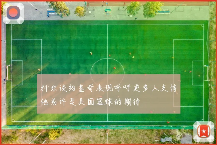 科尔谈约基奇表现呼吁更多人支持他或许是美国篮球的期待