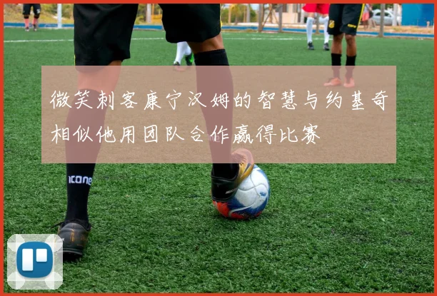 微笑刺客康宁汉姆的智慧与约基奇相似他用团队合作赢得比赛