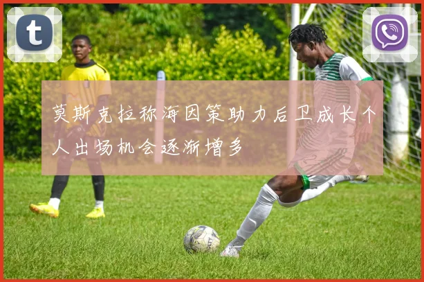莫斯克拉称海因策助力后卫成长个人出场机会逐渐增多