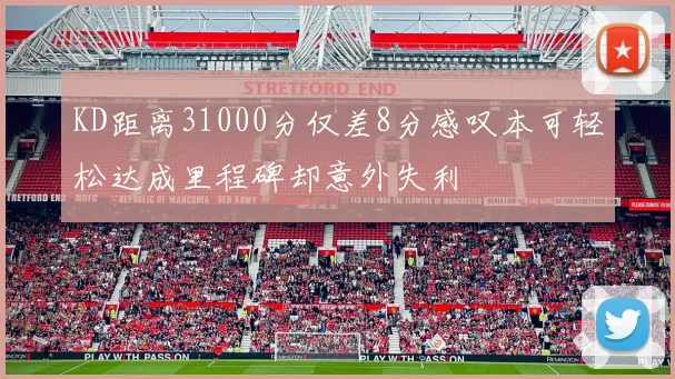 KD距离31000分仅差8分感叹本可轻松达成里程碑却意外失利