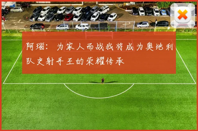 阿瑙：为家人而战我将成为奥地利队史射手王的荣耀传承