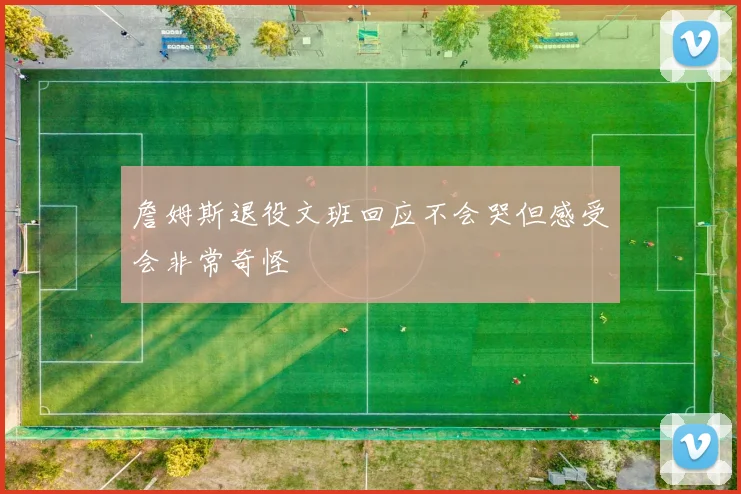 詹姆斯退役文班回应不会哭但感受会非常奇怪