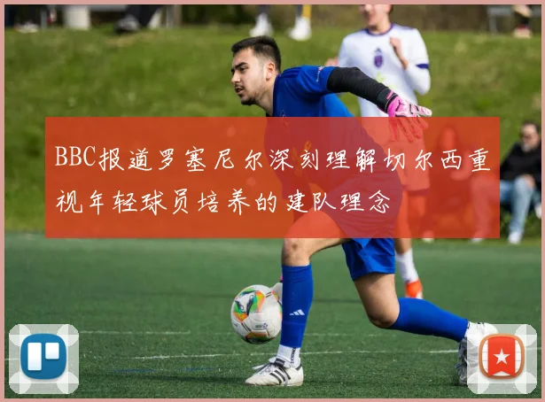 BBC报道罗塞尼尔深刻理解切尔西重视年轻球员培养的建队理念