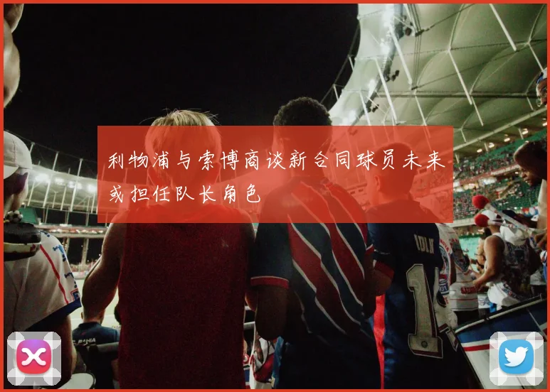 利物浦与索博商谈新合同球员未来或担任队长角色
