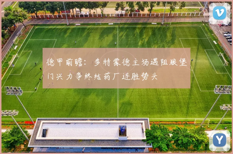 德甲前瞻：多特蒙德主场遇阻狼堡门兴力争终结药厂连胜势头