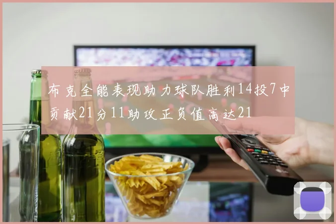 布克全能表现助力球队胜利14投7中贡献21分11助攻正负值高达21