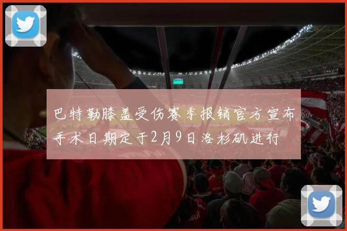 巴特勒膝盖受伤赛季报销官方宣布手术日期定于2月9日洛杉矶进行