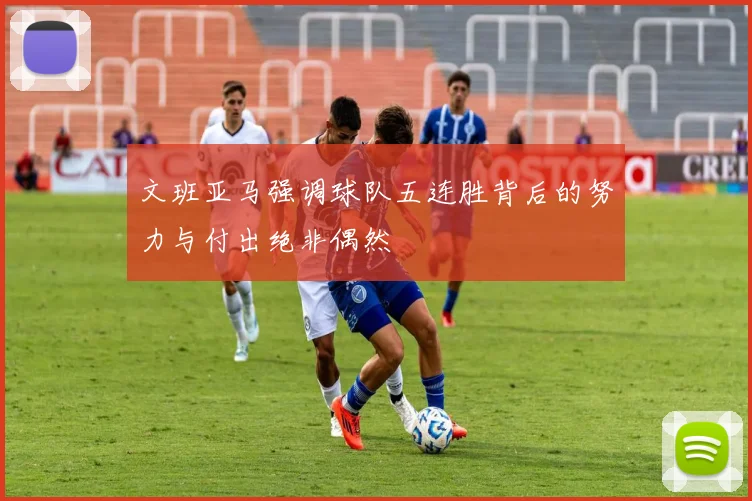 文班亚马强调球队五连胜背后的努力与付出绝非偶然