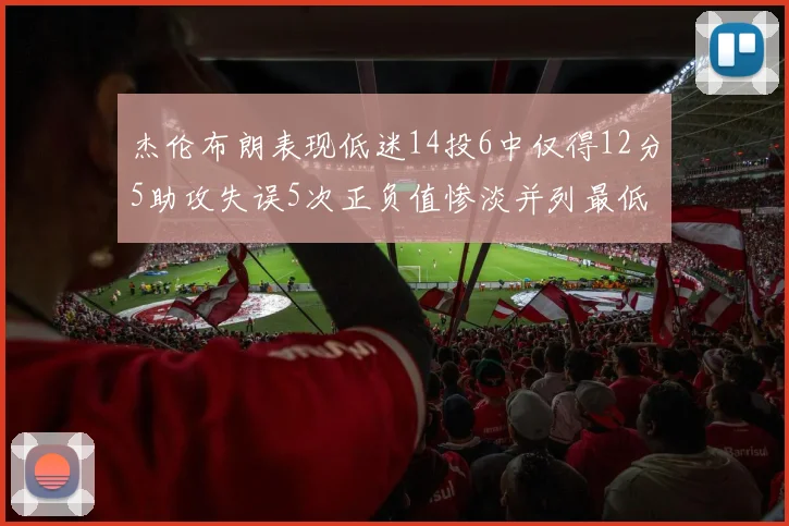 杰伦布朗表现低迷14投6中仅得12分5助攻失误5次正负值惨淡并列最低
