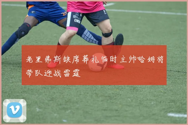老里弗斯缺席葬礼临时主帅哈姆将带队迎战雷霆